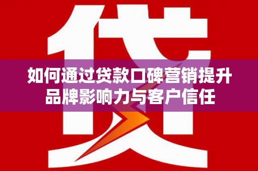 舞阳如何通过贷款口碑营销提升品牌影响力与客户信任