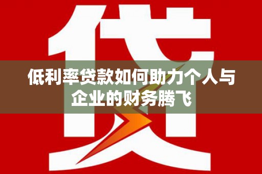 大观低利率贷款如何助力个人与企业的财务腾飞
