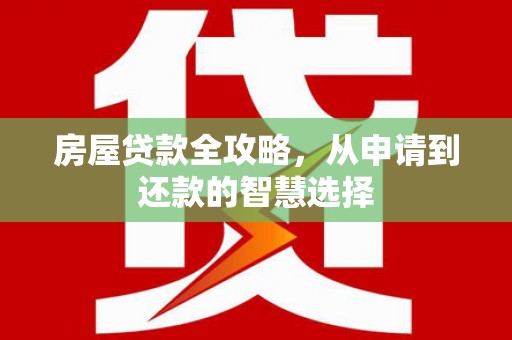 富顺房屋贷款全攻略，从申请到还款的智慧选择