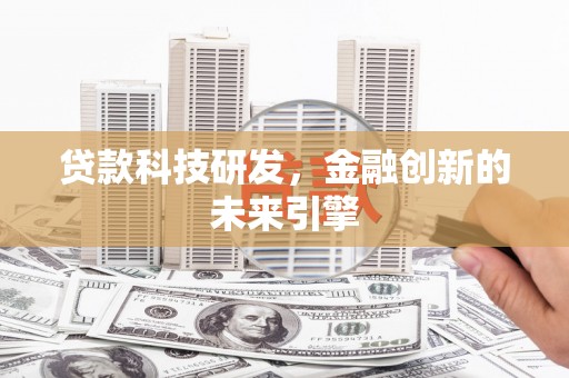 岑巩贷款科技研发，金融创新的未来引擎