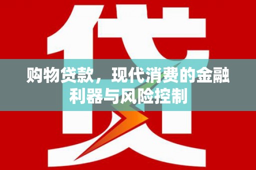 阜平购物贷款，现代消费的金融利器与风险控制