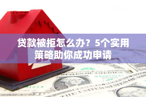 头城贷款被拒怎么办？5个实用策略助你成功申请