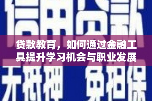 兰考贷款教育，如何通过金融工具提升学习机会与职业发展