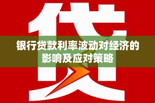 攀枝花银行贷款利率波动对经济的影响及应对策略