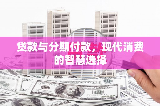 巨野贷款与分期付款，现代消费的智慧选择