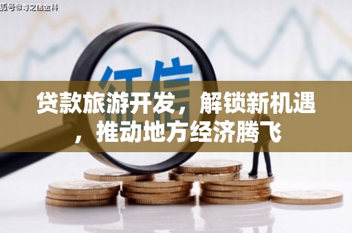 安国贷款旅游开发，解锁新机遇，推动地方经济腾飞