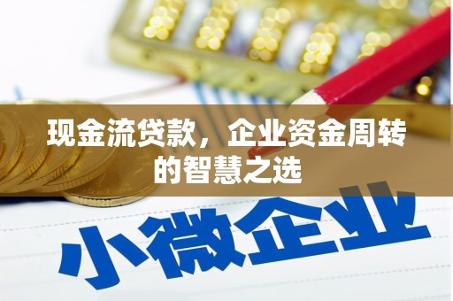 普洱现金流贷款，企业资金周转的智慧之选