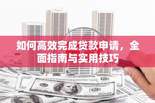 红寺堡如何高效完成贷款申请，全面指南与实用技巧