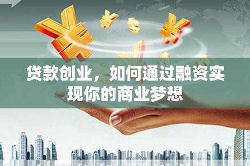 中西区贷款创业，如何通过融资实现你的商业梦想