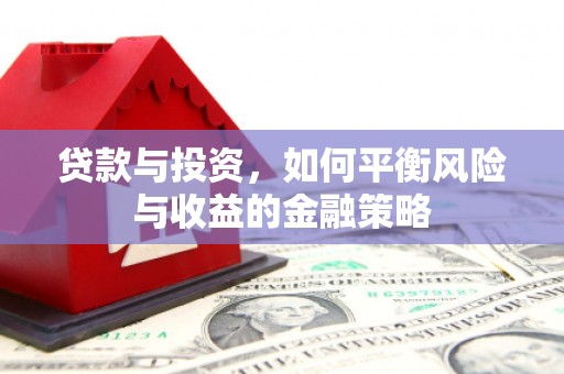 公主岭贷款与投资，如何平衡风险与收益的金融策略