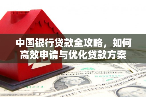 镇安中国银行贷款全攻略，如何高效申请与优化贷款方案