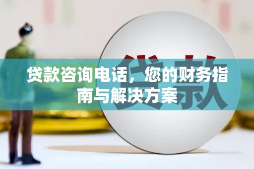 龙泉驿贷款咨询电话，您的财务指南与解决方案