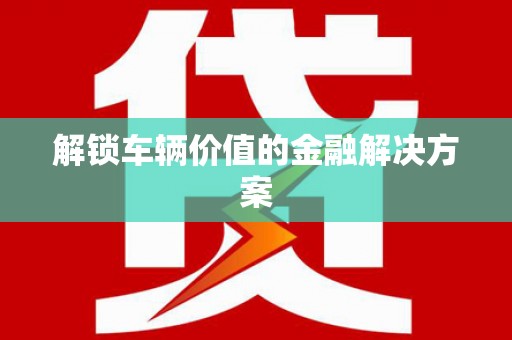 三沙解锁车辆价值的金融解决方案