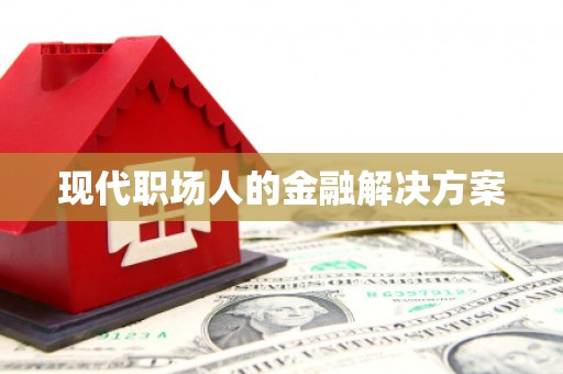 钦北现代职场人的金融解决方案