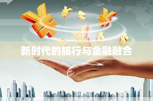 东至新时代的旅行与金融融合