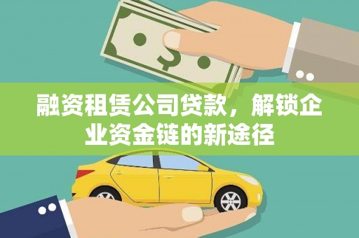 二水融资租赁公司贷款，解锁企业资金链的新途径